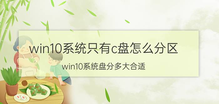 win10系统只有c盘怎么分区 win10系统盘分多大合适？